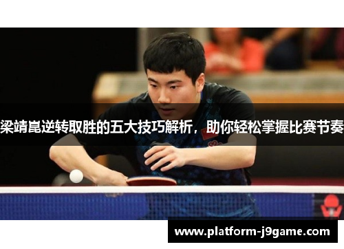 梁靖崑逆转取胜的五大技巧解析,助你轻松掌握比赛节奏 梁靖崑逆转取胜的五大技巧解析,助你轻松掌握比赛节奏
