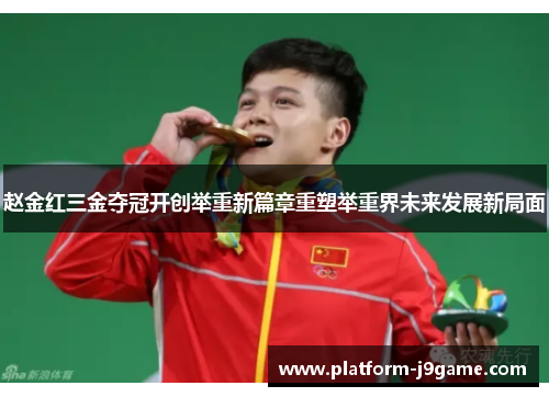 赵金红三金夺冠开创举重新篇章重塑举重界未来发展新局面