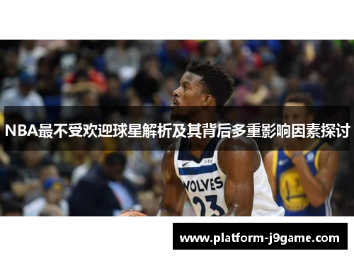 NBA最不受欢迎球星解析及其背后多重影响因素探讨 NBA最不受欢迎球星解析及其背后多重影响因素探讨