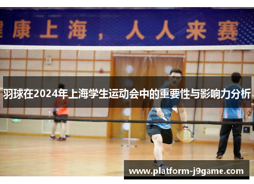 羽球在2024年上海学生运动会中的重要性与影响力分析