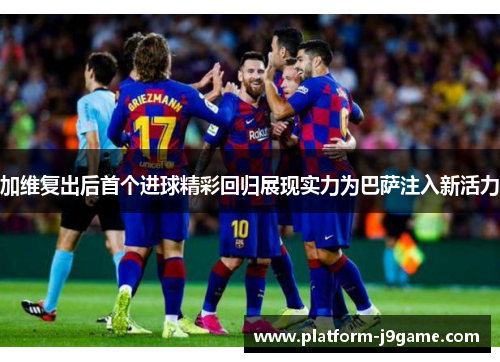 加维复出后首个进球精彩回归展现实力为巴萨注入新活力 加维复出后首个进球精彩回归展现实力为巴萨注入新活力