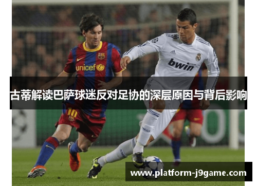 古蒂解读巴萨球迷反对足协的深层原因与背后影响