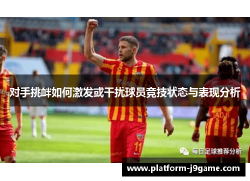 对手挑衅如何激发或干扰球员竞技状态与表现分析 对手挑衅如何激发或干扰球员竞技状态与表现分析