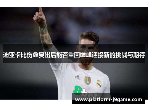 迪亚卡比伤愈复出后能否重回巅峰迎接新的挑战与期待