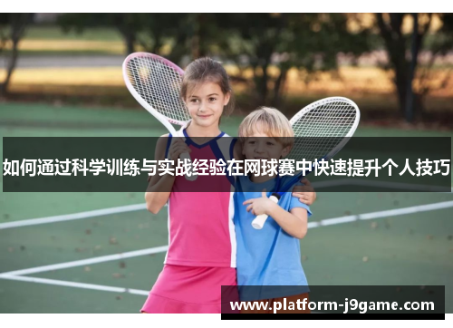 如何通过科学训练与实战经验在网球赛中快速提升个人技巧 如何通过科学训练与实战经验在网球赛中快速提升个人技巧