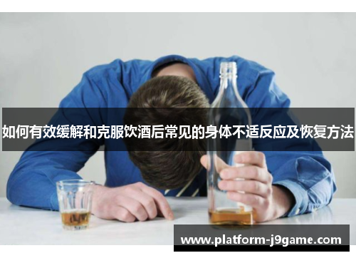 如何有效缓解和克服饮酒后常见的身体不适反应及恢复方法
