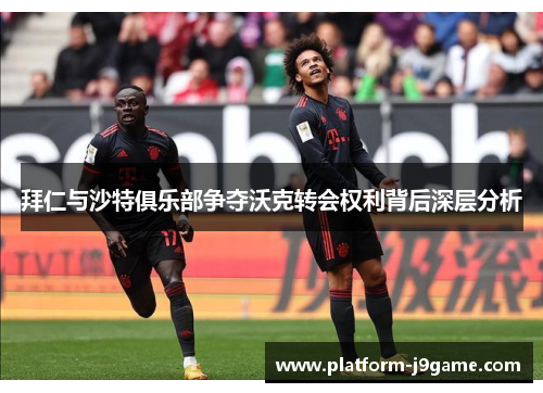 拜仁与沙特俱乐部争夺沃克转会权利背后深层分析