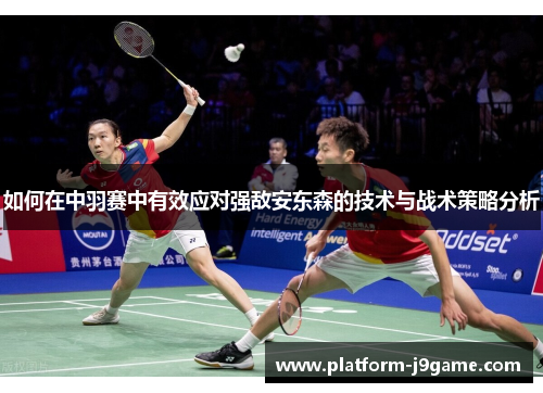 如何在中羽赛中有效应对强敌安东森的技术与战术策略分析 如何在中羽赛中有效应对强敌安东森的技术与战术策略分析