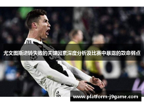 尤文图斯逆转失败的关键因素深度分析及比赛中暴露的致命弱点
