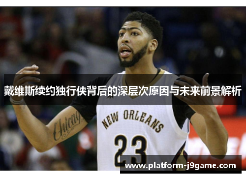 戴维斯续约独行侠背后的深层次原因与未来前景解析