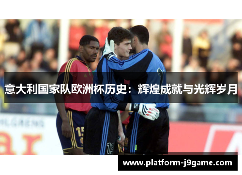 意大利国家队欧洲杯历史：辉煌成就与光辉岁月