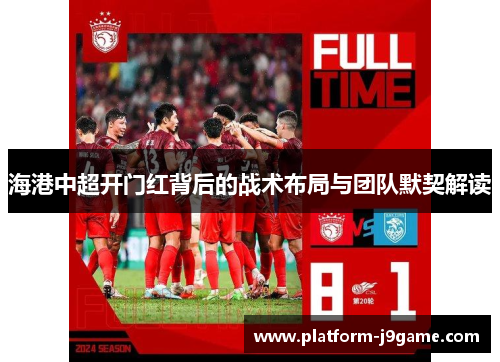 海港中超开门红背后的战术布局与团队默契解读 海港中超开门红背后的战术布局与团队默契解读