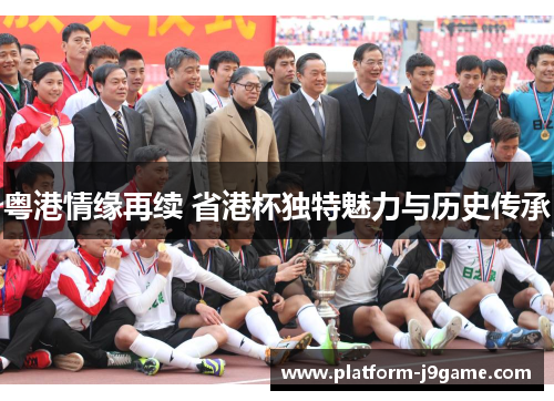 粤港情缘再续 省港杯独特魅力与历史传承 粤港情缘再续 省港杯独特魅力与历史传承