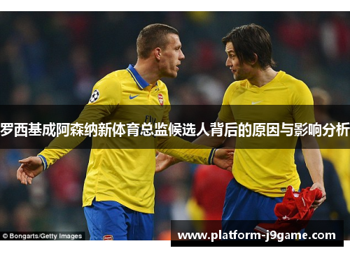 罗西基成阿森纳新体育总监候选人背后的原因与影响分析 罗西基成阿森纳新体育总监候选人背后的原因与影响分析