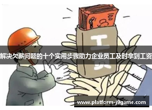解决欠薪问题的十个实用步骤助力企业员工及时拿到工资 解决欠薪问题的十个实用步骤助力企业员工及时拿到工资