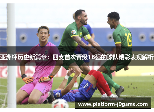 亚洲杯历史新篇章:四支首次晋级16强的球队精彩表现解析 亚洲杯历史新篇章:四支首次晋级16强的球队精彩表现解析