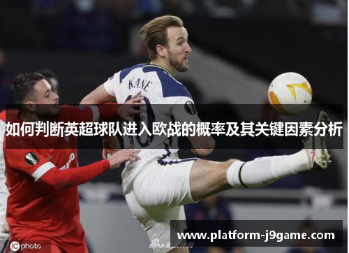 如何判断英超球队进入欧战的概率及其关键因素分析 如何判断英超球队进入欧战的概率及其关键因素分析