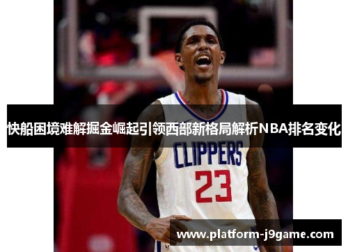 快船困境难解掘金崛起引领西部新格局解析NBA排名变化
