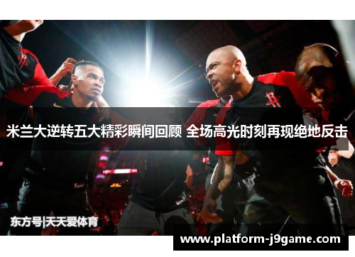 米兰大逆转五大精彩瞬间回顾 全场高光时刻再现绝地反击 米兰大逆转五大精彩瞬间回顾 全场高光时刻再现绝地反击