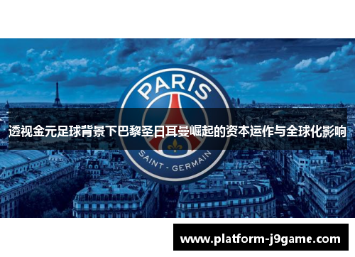 透视金元足球背景下巴黎圣日耳曼崛起的资本运作与全球化影响 透视金元足球背景下巴黎圣日耳曼崛起的资本运作与全球化影响