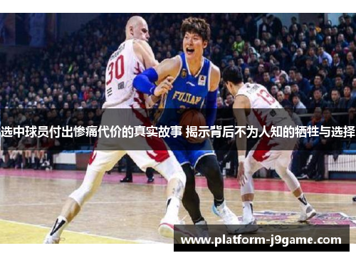 选中球员付出惨痛代价的真实故事 揭示背后不为人知的牺牲与选择 选中球员付出惨痛代价的真实故事 揭示背后不为人知的牺牲与选择