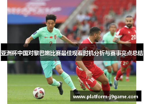 亚洲杯中国对黎巴嫩比赛最佳观看时机分析与赛事亮点总结 亚洲杯中国对黎巴嫩比赛最佳观看时机分析与赛事亮点总结