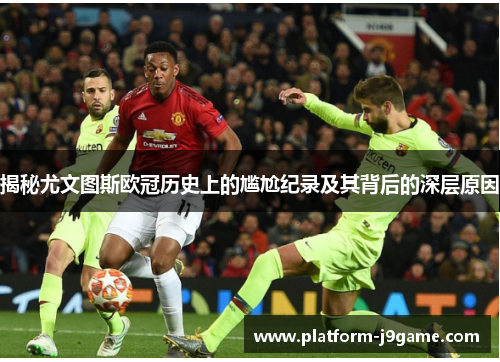 揭秘尤文图斯欧冠历史上的尴尬纪录及其背后的深层原因