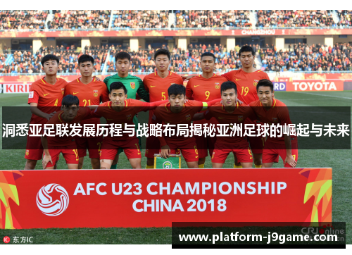 洞悉亚足联发展历程与战略布局揭秘亚洲足球的崛起与未来 洞悉亚足联发展历程与战略布局揭秘亚洲足球的崛起与未来