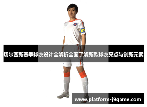 切尔西新赛季球衣设计全解析全面了解新款球衣亮点与创新元素 切尔西新赛季球衣设计全解析全面了解新款球衣亮点与创新元素