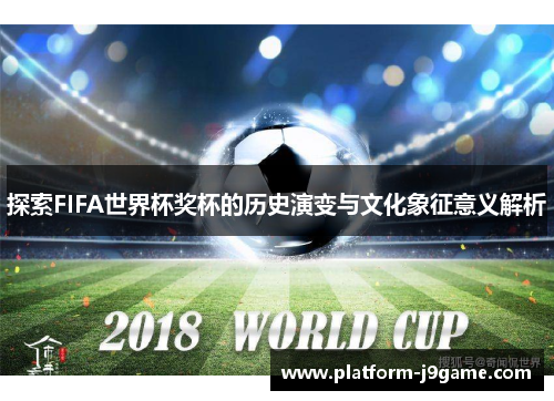探索FIFA世界杯奖杯的历史演变与文化象征意义解析