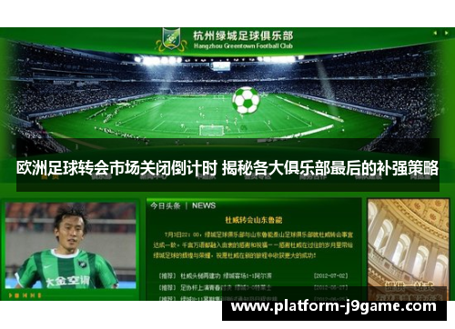 欧洲足球转会市场关闭倒计时 揭秘各大俱乐部最后的补强策略 欧洲足球转会市场关闭倒计时 揭秘各大俱乐部最后的补强策略
