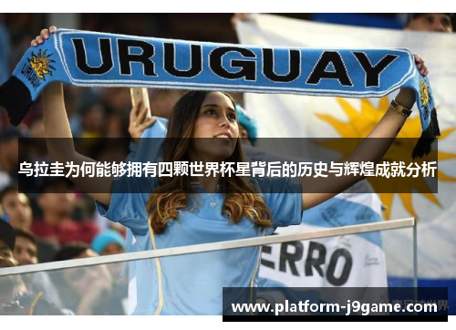 乌拉圭为何能够拥有四颗世界杯星背后的历史与辉煌成就分析