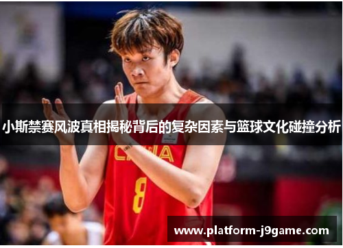 小斯禁赛风波真相揭秘背后的复杂因素与篮球文化碰撞分析