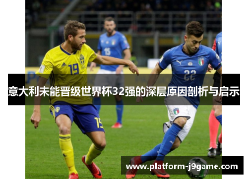 意大利未能晋级世界杯32强的深层原因剖析与启示 意大利未能晋级世界杯32强的深层原因剖析与启示