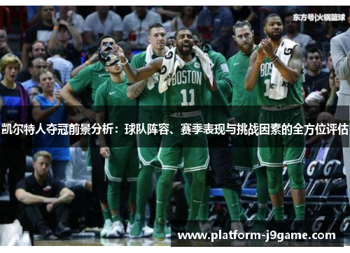 凯尔特人夺冠前景分析：球队阵容、赛季表现与挑战因素的全方位评估