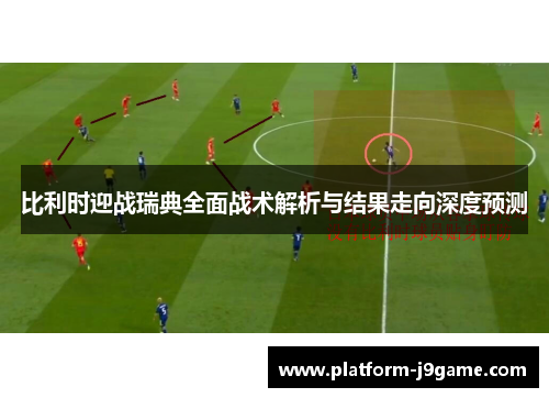 比利时迎战瑞典全面战术解析与结果走向深度预测