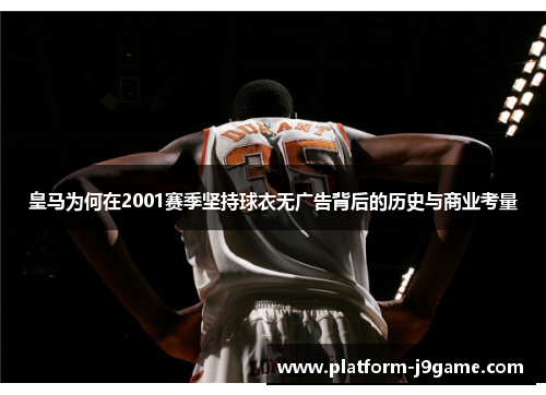 皇马为何在2001赛季坚持球衣无广告背后的历史与商业考量 皇马为何在2001赛季坚持球衣无广告背后的历史与商业考量