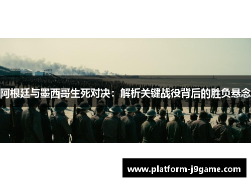 阿根廷与墨西哥生死对决：解析关键战役背后的胜负悬念