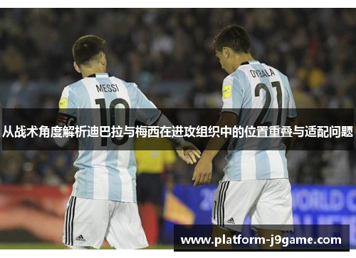 从战术角度解析迪巴拉与梅西在进攻组织中的位置重叠与适配问题