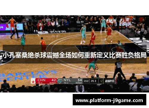 小孔塞桑绝杀球震撼全场如何重新定义比赛胜负格局