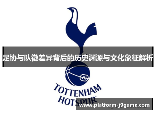 足协与队徽差异背后的历史渊源与文化象征解析 足协与队徽差异背后的历史渊源与文化象征解析
