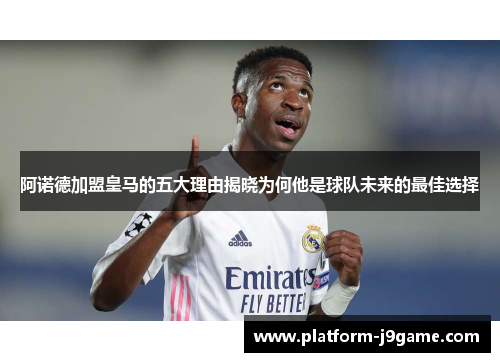 阿诺德加盟皇马的五大理由揭晓为何他是球队未来的最佳选择