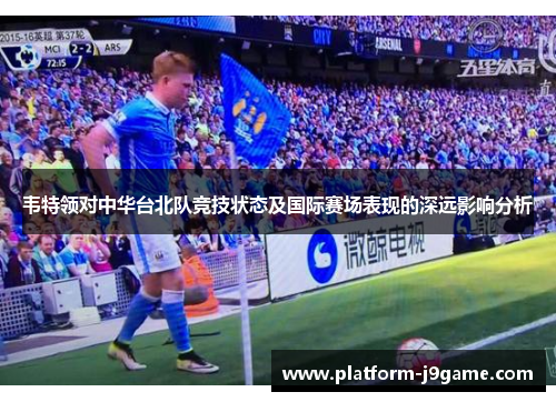 韦特领对中华台北队竞技状态及国际赛场表现的深远影响分析