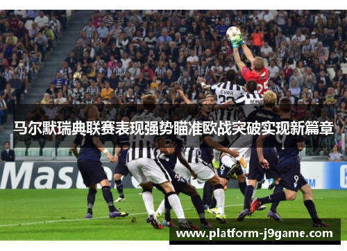 马尔默瑞典联赛表现强势瞄准欧战突破实现新篇章 马尔默瑞典联赛表现强势瞄准欧战突破实现新篇章