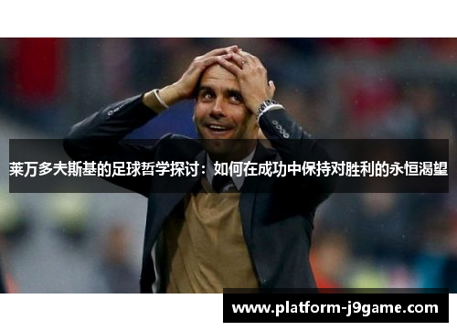 莱万多夫斯基的足球哲学探讨：如何在成功中保持对胜利的永恒渴望