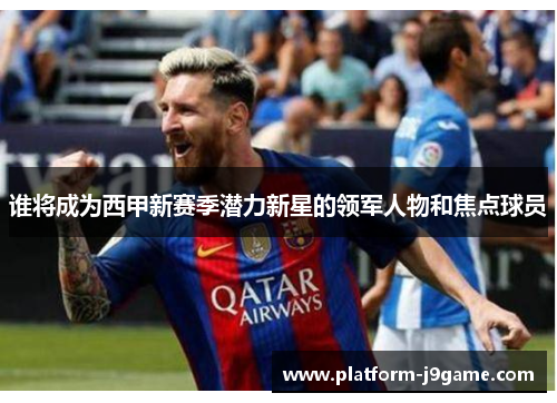 谁将成为西甲新赛季潜力新星的领军人物和焦点球员