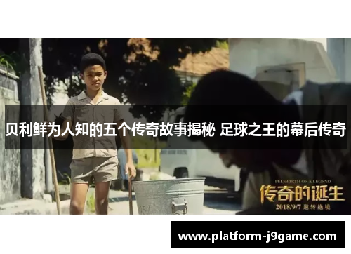 贝利鲜为人知的五个传奇故事揭秘 足球之王的幕后传奇