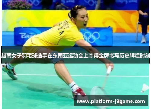 越南女子羽毛球选手在东南亚运动会上夺得金牌书写历史辉煌时刻 越南女子羽毛球选手在东南亚运动会上夺得金牌书写历史辉煌时刻