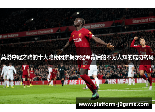 莫塔夺冠之路的十大隐秘因素揭示冠军背后的不为人知的成功密码 莫塔夺冠之路的十大隐秘因素揭示冠军背后的不为人知的成功密码