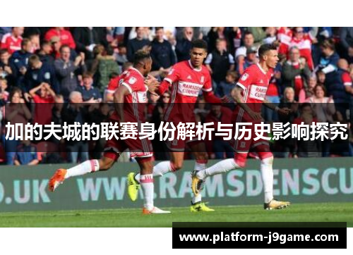 加的夫城的联赛身份解析与历史影响探究